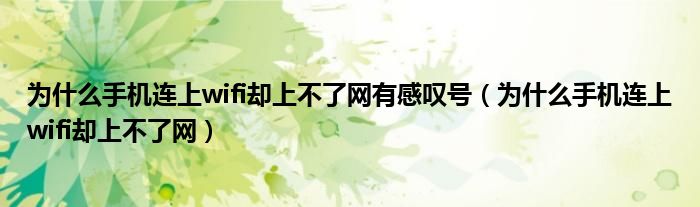 為什么手機(jī)連上wifi卻上不了網(wǎng)有感嘆號(hào)（為什么手機(jī)連上wifi卻上不了網(wǎng)）