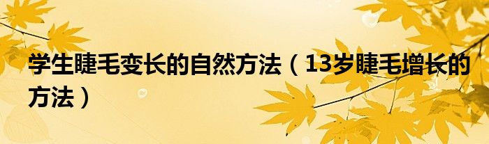 學生睫毛變長的自然方法（13歲睫毛增長的方法）
