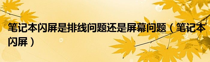 筆記本閃屏是排線問題還是屏幕問題（筆記本閃屏）