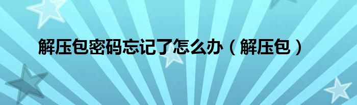 解壓包密碼忘記了怎么辦（解壓包）