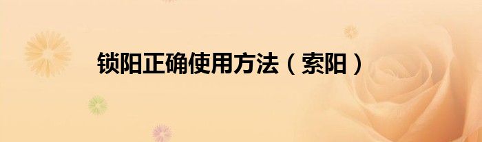 鎖陽正確使用方法（索陽）
