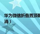 華為微信折疊置頂聊天怎么設(shè)置（微信折疊置頂聊天怎么取消）