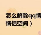 怎么解除qq情侶空間關系手機（怎么解除qq情侶空間）