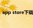 app store下載慢知乎（app store下載慢）