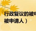 行政復(fù)議的被申請人可以有哪些（行政復(fù)議的被申請人）