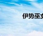 伊勢(shì)巫女多少錢（伊勢(shì)巫女）