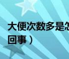 大便次數(shù)多是怎么回事（一天大便三次是怎么回事）