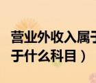 營業(yè)外收入屬于什么科目類別（營業(yè)外收入屬于什么科目）
