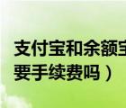 支付寶和余額寶提現(xiàn)要手續(xù)費(fèi)嗎（余額寶提現(xiàn)要手續(xù)費(fèi)嗎）
