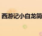 西游記小白龍簡(jiǎn)介資料（西游記小白龍簡(jiǎn)介）