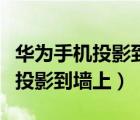 華為手機投影到墻上最簡單的方法（華為手機投影到墻上）