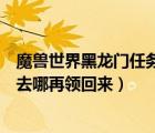 魔獸世界黑龍門任務(wù)流程（黑龍門的那個龍火護(hù)符丟了現(xiàn)在去哪再領(lǐng)回來）