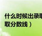 什么時候出錄取分數(shù)線保定市（什么時候出錄取分數(shù)線）
