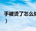 手被燙了怎么處理不起泡（手被燙了怎么處理）
