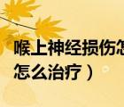 喉上神經(jīng)損傷怎么治療效果好（喉上神經(jīng)損傷怎么治療）