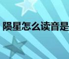 隕星怎么讀音是什么意思（隕星文言文翻譯）