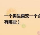 一個男生喜歡一個女生會有什么表現(xiàn)（女生喜歡男生的表現(xiàn)有哪些）