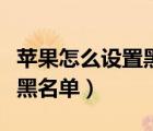 蘋果怎么設(shè)置黑名單攔截短信（蘋果怎么設(shè)置黑名單）