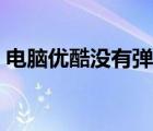 電腦優(yōu)酷沒有彈幕（優(yōu)酷沒有彈幕怎么回事）
