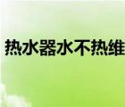 熱水器水不熱維修方法視頻（熱水器水不熱）