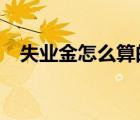 失業(yè)金怎么算的?（失業(yè)金是怎么計(jì)算的）