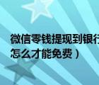 微信零錢提現(xiàn)到銀行怎么免手續(xù)費(fèi)（微信零錢提現(xiàn)到銀行卡怎么才能免費(fèi)）