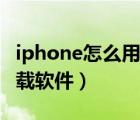 iphone怎么用電腦下載軟件（iphone怎么下載軟件）