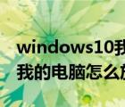 windows10我的電腦怎么放在桌面（win10我的電腦怎么放在桌面）