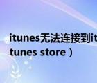itunes無法連接到itunes store發(fā)生未知錯誤（無法連接到itunes store）