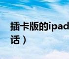 插卡版的ipad可以打電話嗎（ipad怎么打電話）