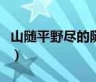 山隨平野盡的隨字表達(dá)效果（山隨平野盡的隨）