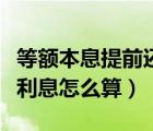 等額本息提前還款劃算嗎（等額本息提前還款利息怎么算）