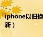 iphone以舊換新要注意什么（iphone以舊換新）