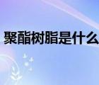 聚酯樹(shù)脂是什么聚合而成（聚酯樹(shù)脂是什么）