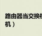 路由器當(dāng)交換機(jī)用能用wifi嗎（路由器當(dāng)交換機(jī)）