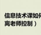 信息技術(shù)課如何脫離老師控制（信息課怎么脫離老師控制）