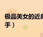 極品美女的近身高手視頻（極品美女的近身高手）