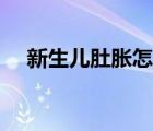 新生兒肚脹怎么辦（嬰兒攢肚子怎么辦）
