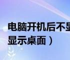 電腦開機后不顯示桌面是黑屏（電腦開機后不顯示桌面）
