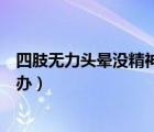 四肢無力頭暈沒精神是什么原因引起的（四肢無力頭暈怎么辦）