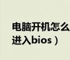 電腦開(kāi)機(jī)怎么進(jìn)入bios設(shè)置界面（電腦怎么進(jìn)入bios）