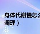 身體代謝慢怎么調理問醫(yī)生（身體代謝慢怎么調理）