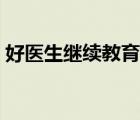 好醫(yī)生繼續(xù)教育如何快進(jìn)（好醫(yī)生繼續(xù)教育）