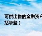 可供出售的金融資產(chǎn)包括哪些費(fèi)用（可供出售的金融資產(chǎn)包括哪些）