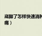 崴腳了怎樣快速消腫止痛用什么藥（崴腳了怎樣快速消腫止痛）