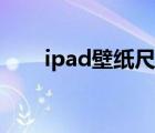ipad壁紙尺寸比例（ipad壁紙尺寸）