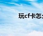 玩cf卡怎么辦?（玩cf卡怎么辦）
