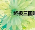 終極三國吧兄弟文（終極三國吧）