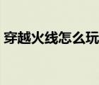 穿越火線怎么玩新手教程（穿越火線怎么玩）