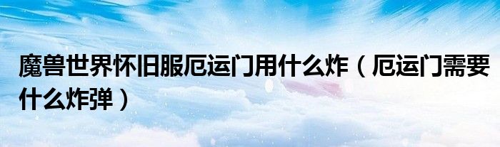 魔獸世界懷舊服厄運(yùn)門用什么炸（厄運(yùn)門需要什么炸彈）